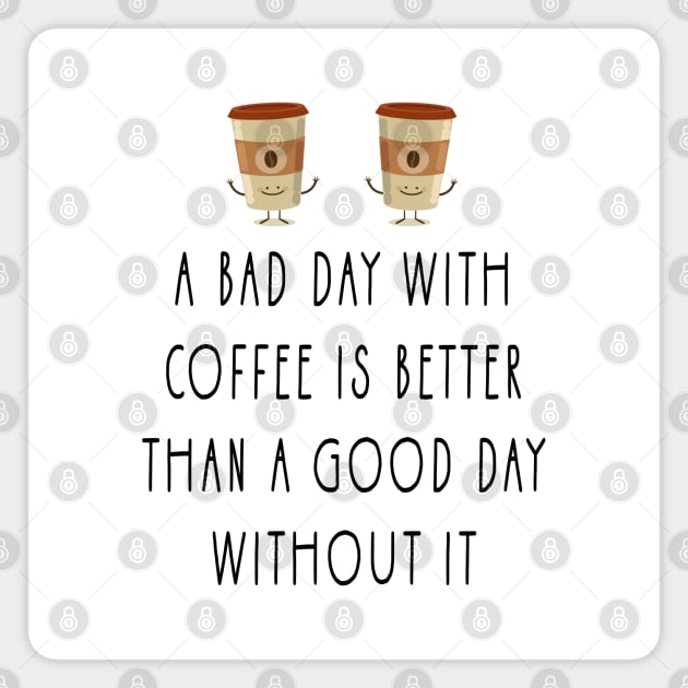 a bad day with coffee is better than a good day without it Magnet by Tshirtiz